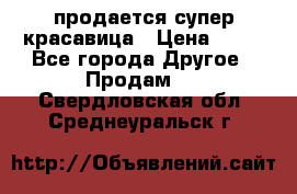 продается супер красавица › Цена ­ 50 - Все города Другое » Продам   . Свердловская обл.,Среднеуральск г.
